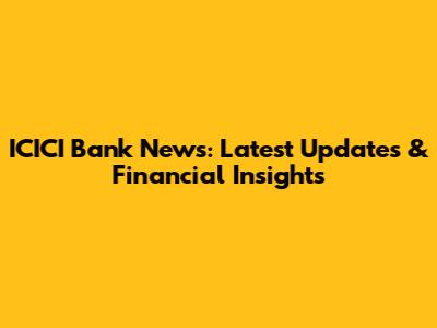 ICICI Bank News: Latest Updates & Financial Insights