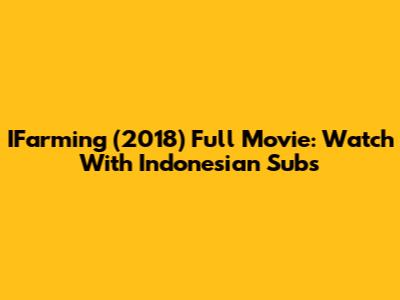 IFarming (2018) Full Movie: Watch With Indonesian Subs