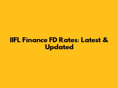 IIFL Finance FD Rates: Latest & Updated