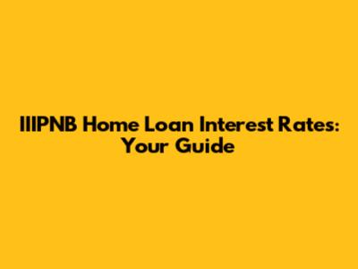 IIIPNB Home Loan Interest Rates: Your Guide