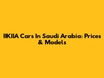 IIKIIA Cars In Saudi Arabia: Prices & Models