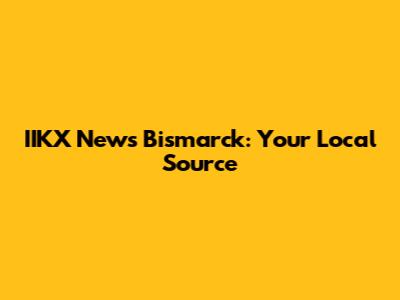 IIKX News Bismarck: Your Local Source