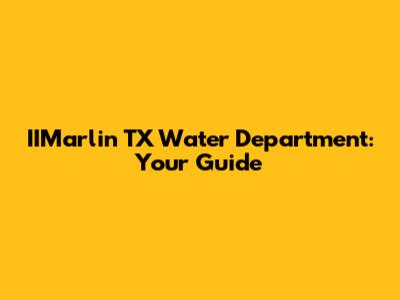 IIMarlin TX Water Department: Your Guide