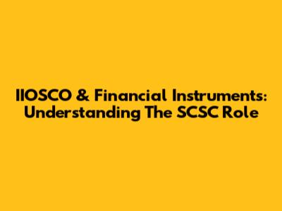 IIOSCO & Financial Instruments: Understanding The SCSC Role