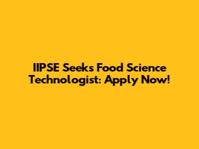 IIPSE Seeks Food Science Technologist: Apply Now!