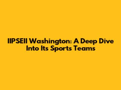 IIPSEII Washington: A Deep Dive Into Its Sports Teams