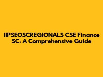 IIPSEOSCREGIONALS CSE Finance SC: A Comprehensive Guide