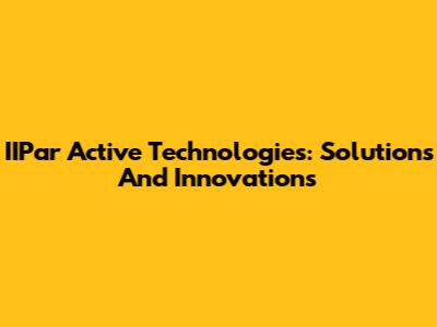 IIPar Active Technologies: Solutions And Innovations