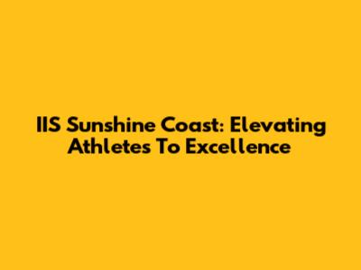 IIS Sunshine Coast: Elevating Athletes To Excellence