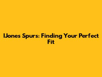 IJones Spurs: Finding Your Perfect Fit