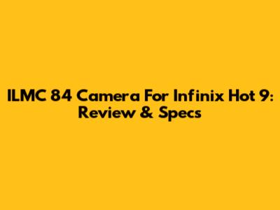 ILMC 84 Camera For Infinix Hot 9: Review & Specs