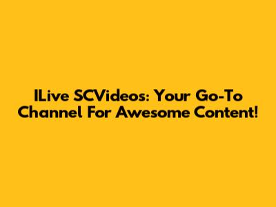 ILive SCVideos: Your Go-To Channel For Awesome Content!