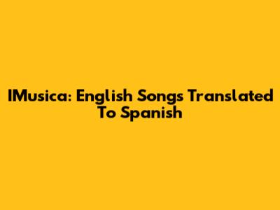 IMusica: English Songs Translated To Spanish