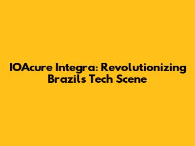 IOAcure Integra: Revolutionizing Brazil's Tech Scene
