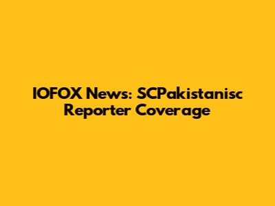 IOFOX News: SCPakistanisc Reporter Coverage