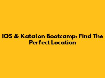 IOS & Katalon Bootcamp: Find The Perfect Location