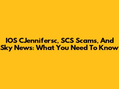 IOS CJennifersc, SCS Scams, And Sky News: What You Need To Know