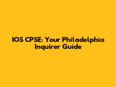 IOS CPSE: Your Philadelphia Inquirer Guide