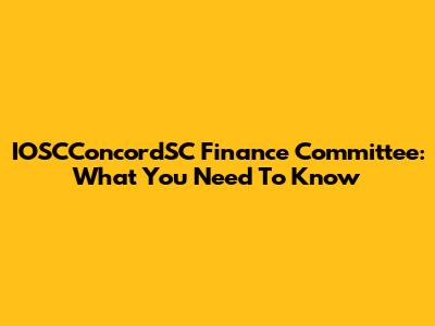 IOSCConcordSC Finance Committee: What You Need To Know