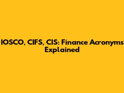 IOSCO, CIFS, CIS: Finance Acronyms Explained