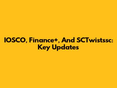 IOSCO, Finance+, And SCTwistssc: Key Updates