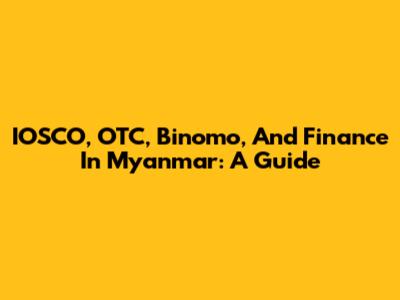 IOSCO, OTC, Binomo, And Finance In Myanmar: A Guide