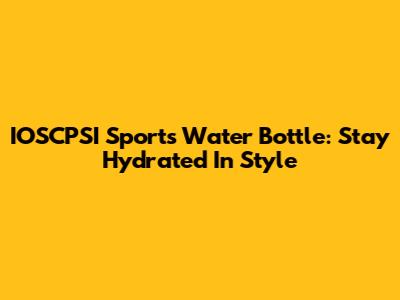 IOSCPSI Sports Water Bottle: Stay Hydrated In Style