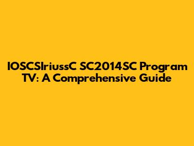 IOSCSIriussC SC2014SC Program TV: A Comprehensive Guide