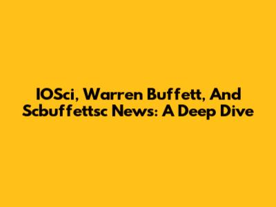 IOSci, Warren Buffett, And Scbuffettsc News: A Deep Dive