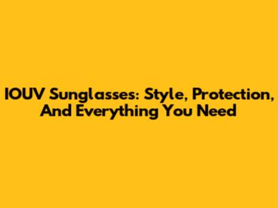 IOUV Sunglasses: Style, Protection, And Everything You Need