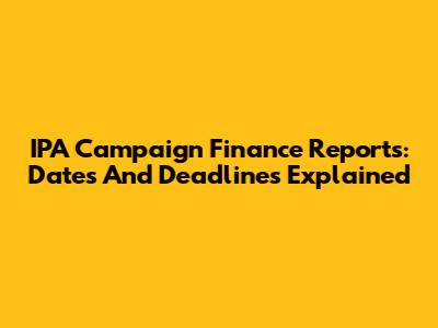 IPA Campaign Finance Reports: Dates And Deadlines Explained