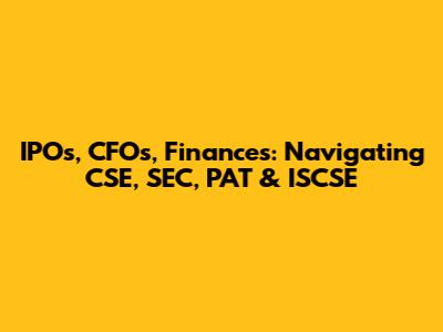 IPOs, CFOs, Finances: Navigating CSE, SEC, PAT & ISCSE
