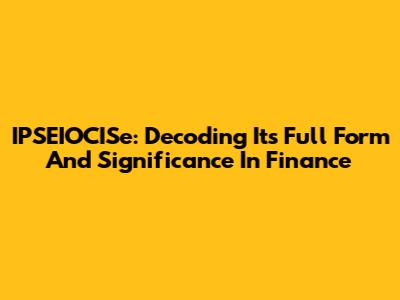 IPSEIOCISe: Decoding Its Full Form And Significance In Finance