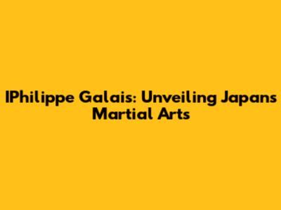 IPhilippe Galais: Unveiling Japan's Martial Arts
