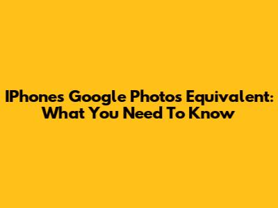 IPhone's Google Photos Equivalent: What You Need To Know