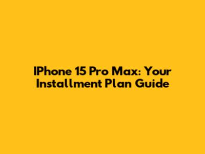 IPhone 15 Pro Max: Your Installment Plan Guide