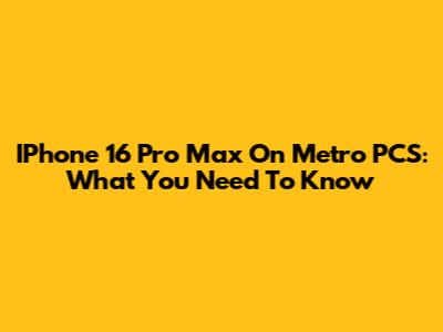 IPhone 16 Pro Max On Metro PCS: What You Need To Know