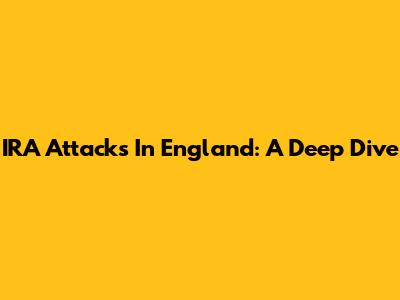 IRA Attacks In England: A Deep Dive