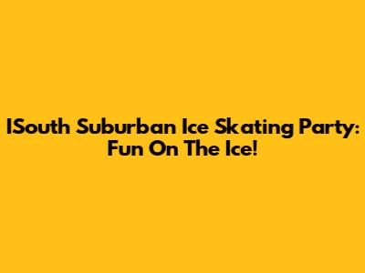 ISouth Suburban Ice Skating Party: Fun On The Ice!
