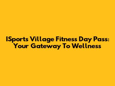 ISports Village Fitness Day Pass: Your Gateway To Wellness