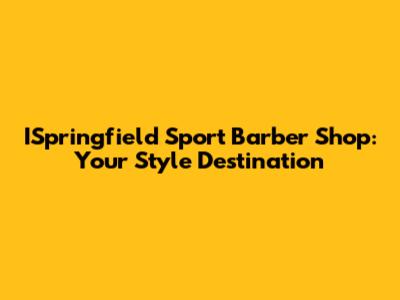 ISpringfield Sport Barber Shop: Your Style Destination