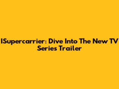 ISupercarrier: Dive Into The New TV Series Trailer