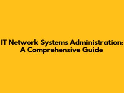 IT Network Systems Administration: A Comprehensive Guide