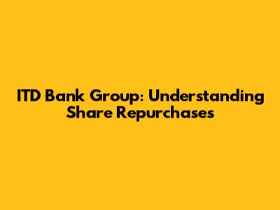 ITD Bank Group: Understanding Share Repurchases