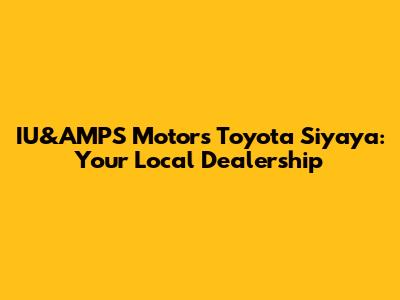 IU&AMPS Motors Toyota Siyaya: Your Local Dealership
