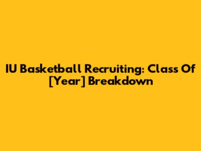 IU Basketball Recruiting: Class Of [Year] Breakdown