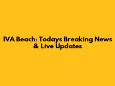 IVA Beach: Today's Breaking News & Live Updates