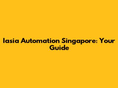 Iasia Automation Singapore: Your Guide