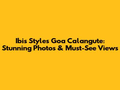Ibis Styles Goa Calangute: Stunning Photos & Must-See Views