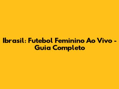 Ibrasil: Futebol Feminino Ao Vivo - Guia Completo